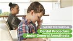 Dental Procedure Under General Anesthesia (Parent Testimonial)